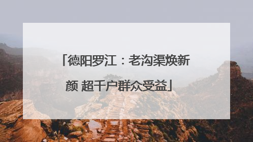 德阳罗江：老沟渠焕新颜 超千户群众受益