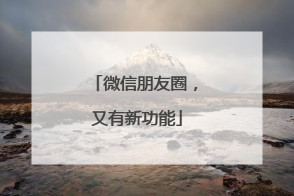 微信朋友圈，又有新功能