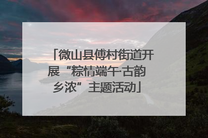 微山县傅村街道开展“粽情端午·古韵乡浓”主题活动