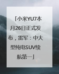 小米YU7本月26日正式发布，雷军：中大型纯电SUV续航第一