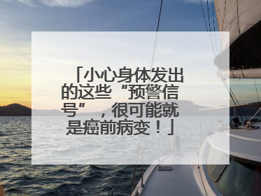 小心身体发出的这些“预警信号”，很可能就是癌前病变！
