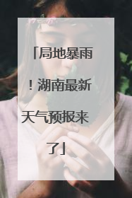 局地暴雨！湖南最新天气预报来了