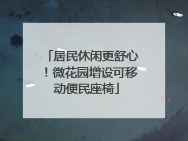 居民休闲更舒心！微花园增设可移动便民座椅
