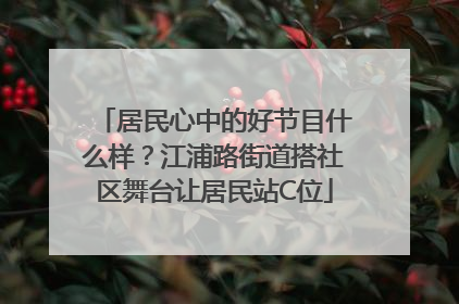 居民心中的好节目什么样？江浦路街道搭社区舞台让居民站C位