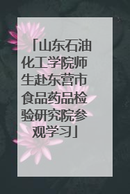 山东石油化工学院师生赴东营市食品药品检验研究院参观学习