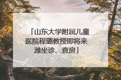 山东大学附属儿童医院程璐教授即将来潍坐诊、查房