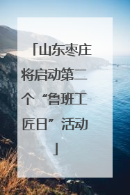 山东枣庄将启动第二个“鲁班工匠日”活动