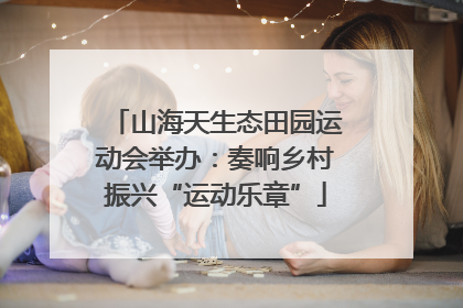 山海天生态田园运动会举办：奏响乡村振兴“运动乐章”