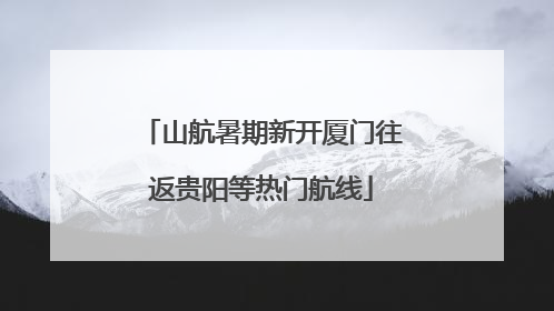 山航暑期新开厦门往返贵阳等热门航线