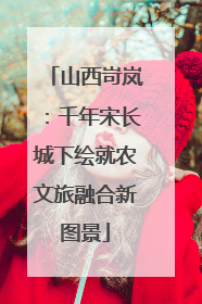 山西岢岚：千年宋长城下绘就农文旅融合新图景