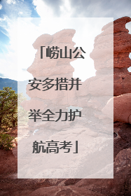 崂山公安多措并举全力护航高考