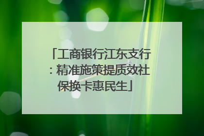 工商银行江东支行：精准施策提质效社保换卡惠民生