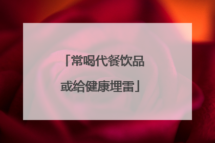 常喝代餐饮品 或给健康埋雷