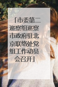 市委第二巡察组巡察市政府驻北京联络处党组工作动员会召开