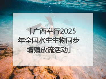 广西举行2025年全国水生生物同步增殖放流活动