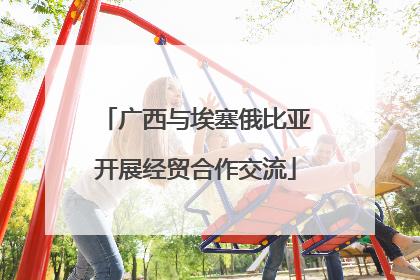 广西与埃塞俄比亚开展经贸合作交流