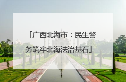 广西北海市：民生警务筑牢北海法治基石