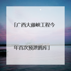 广西大藤峡工程今年首次预泄腾库