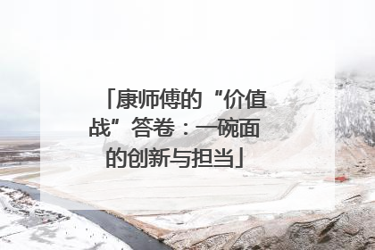 康师傅的“价值战”答卷：一碗面的创新与担当