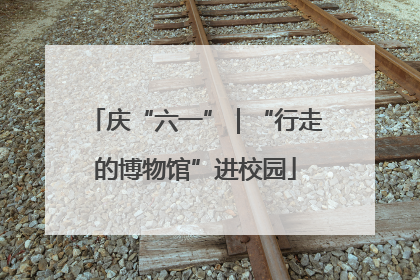 庆“六一”｜“行走的博物馆”进校园