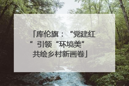 库伦旗：“党建红”引领“环境美” 共绘乡村新画卷