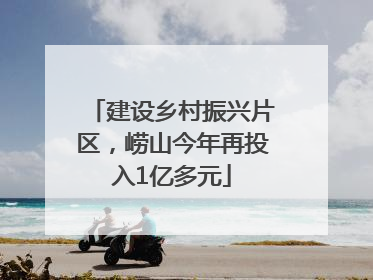 建设乡村振兴片区，崂山今年再投入1亿多元