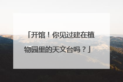 开馆！你见过建在植物园里的天文台吗？