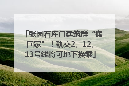 张园石库门建筑群“搬回家”！轨交2、12、13号线将可地下换乘