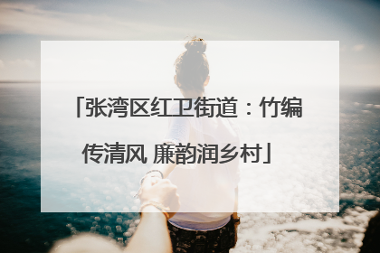 张湾区红卫街道：竹编传清风 廉韵润乡村