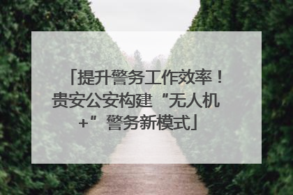 提升警务工作效率！贵安公安构建“无人机+”警务新模式
