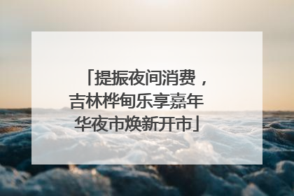 提振夜间消费，吉林桦甸乐享嘉年华夜市焕新开市