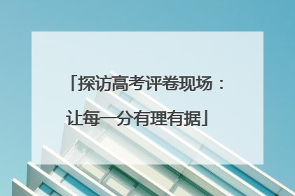 探访高考评卷现场：让每一分有理有据