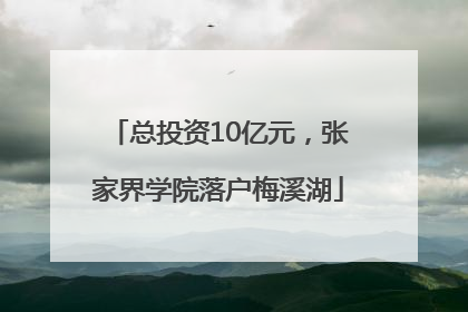 总投资10亿元，张家界学院落户梅溪湖