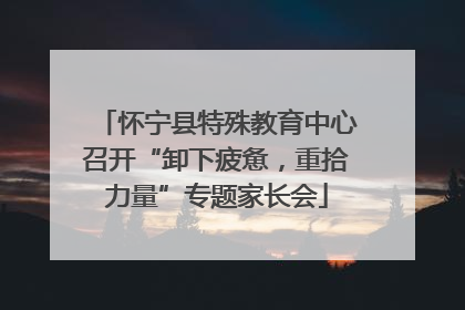 怀宁县特殊教育中心召开“卸下疲惫，重拾力量”专题家长会