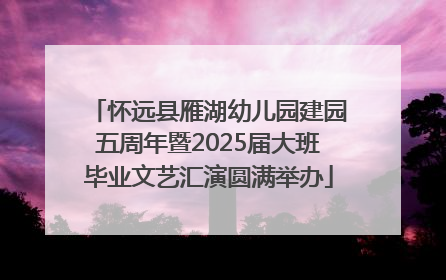 怀远县雁湖幼儿园建园五周年暨2025届大班毕业文艺汇演圆满举办