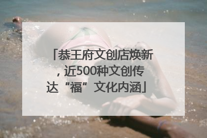 恭王府文创店焕新，近500种文创传达“福”文化内涵