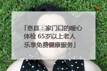 息县：家门口的暖心体检 65岁以上老人乐享免费健康服务