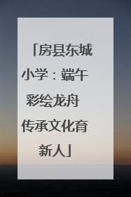 房县东城小学：端午彩绘龙舟 传承文化育新人