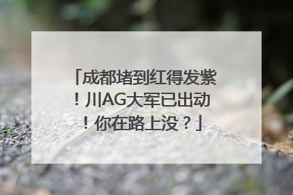 成都堵到红得发紫！川AG大军已出动！你在路上没？