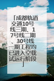 成都轨道交通10号线三期、17号线二期、30号线一期工程均已进入空载试运行阶段