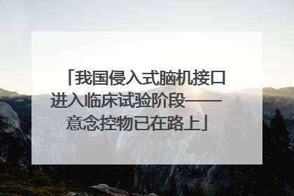 我国侵入式脑机接口进入临床试验阶段——意念控物已在路上
