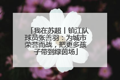 我在苏超丨镇江队球员张善羽：为城市荣誉而战，把更多孩子带到绿茵场