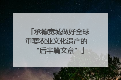 承德宽城做好全球重要农业文化遗产的“后半篇文章”