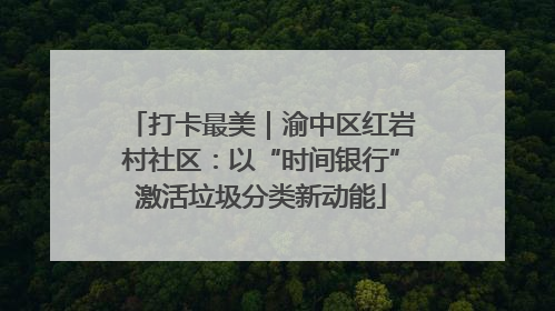 打卡最美｜渝中区红岩村社区：以“时间银行”激活垃圾分类新动能