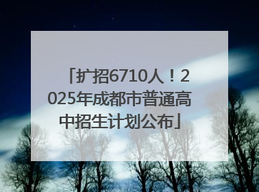 扩招6710人！2025年成都市普通高中招生计划公布