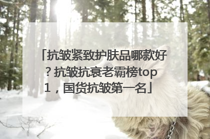 抗皱紧致护肤品哪款好？抗皱抗衰老霸榜top1，国货抗皱第一名