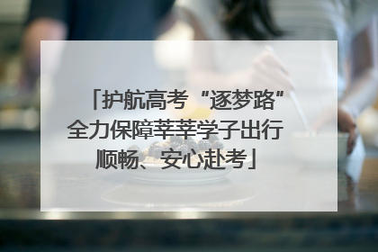 护航高考“逐梦路”全力保障莘莘学子出行顺畅、安心赴考