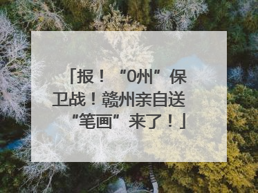 报！“0州”保卫战！赣州亲自送“笔画”来了！