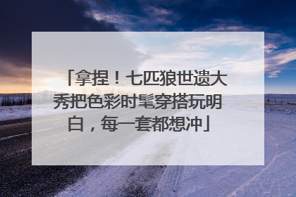 拿捏！七匹狼世遗大秀把色彩时髦穿搭玩明白，每一套都想冲