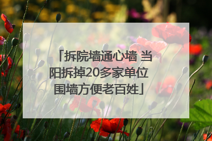 拆院墙通心墙 当阳拆掉20多家单位围墙方便老百姓